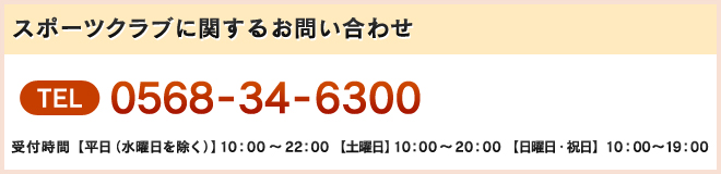 スポーツクラブに関するお問い合わせ　TEL　0568-34-6300